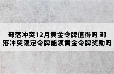 部落冲突12月黄金令牌值得吗 部落冲突限定令牌能领黄金令牌奖励吗